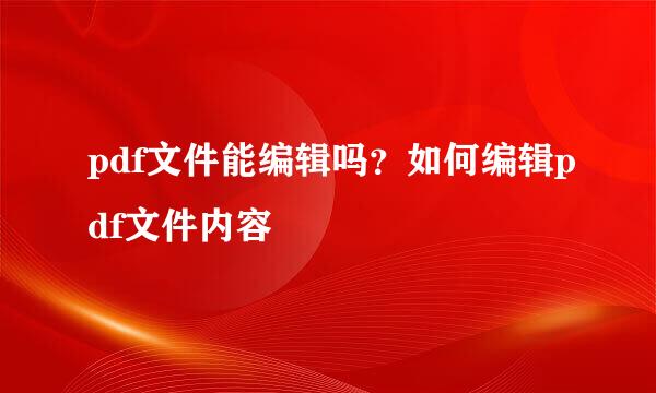 pdf文件能编辑吗？如何编辑pdf文件内容