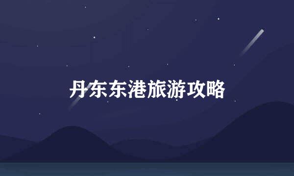 丹东东港旅游攻略