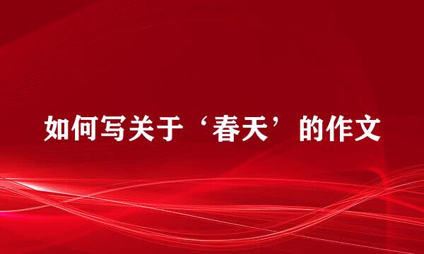 如何写关于‘春天’的作文
