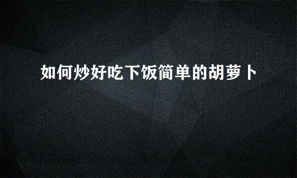 如何炒好吃下饭简单的胡萝卜