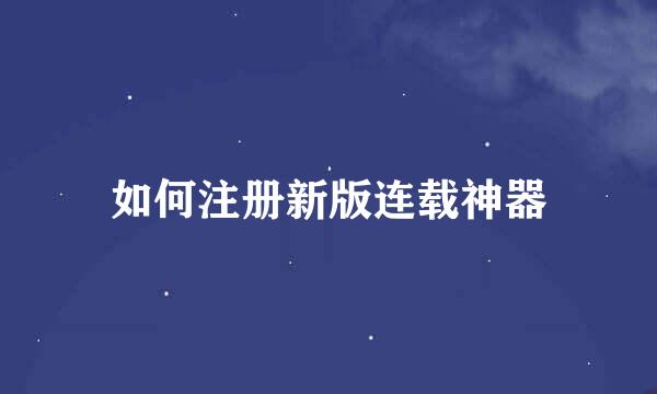 如何注册新版连载神器