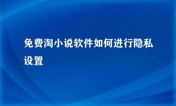 免费淘小说软件如何进行隐私设置
