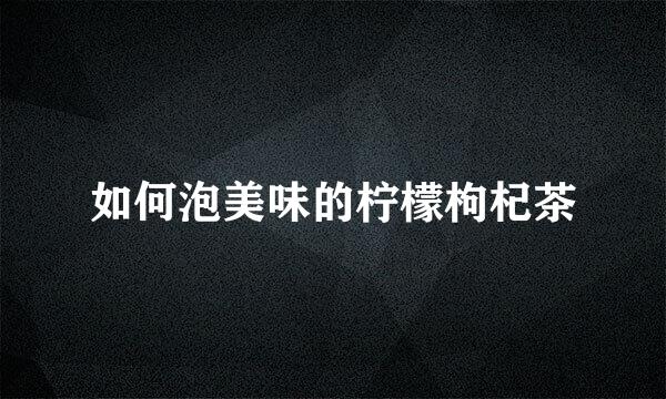 如何泡美味的柠檬枸杞茶