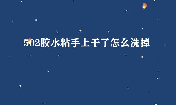 502胶水粘手上干了怎么洗掉