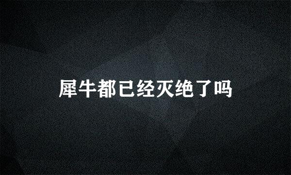 犀牛都已经灭绝了吗