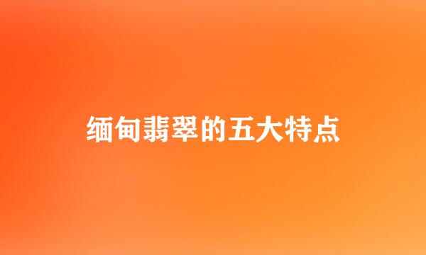 缅甸翡翠的五大特点