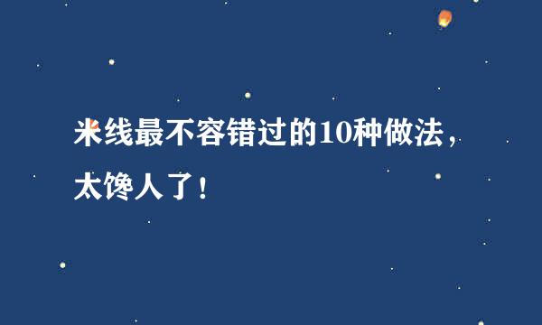 米线最不容错过的10种做法，太馋人了！