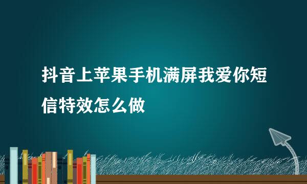 抖音上苹果手机满屏我爱你短信特效怎么做