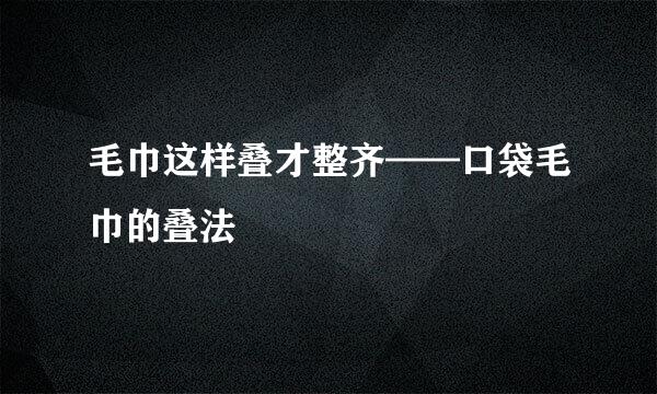 毛巾这样叠才整齐——口袋毛巾的叠法