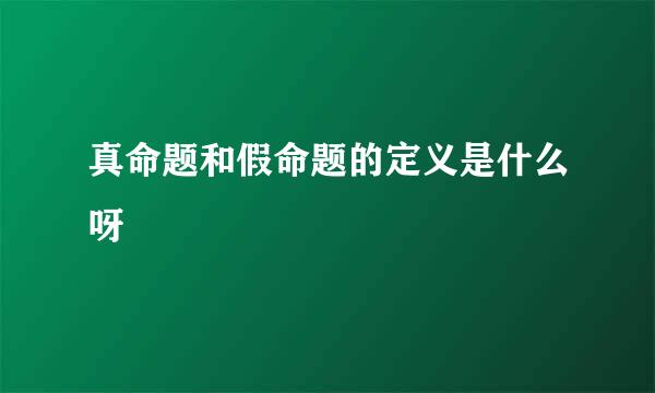 真命题和假命题的定义是什么呀