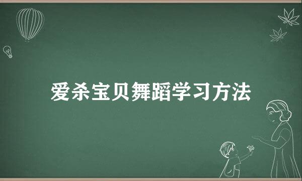 爱杀宝贝舞蹈学习方法