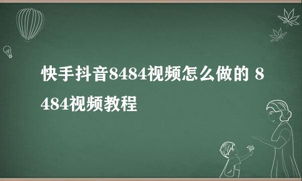 快手抖音8484视频怎么做的 8484视频教程
