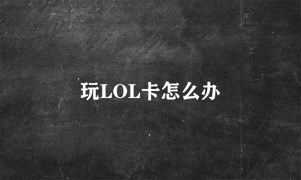 玩LOL卡怎么办