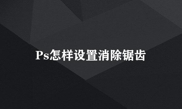 Ps怎样设置消除锯齿