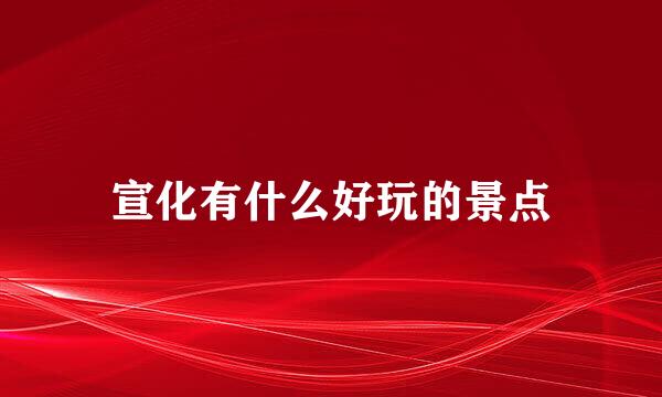 宣化有什么好玩的景点