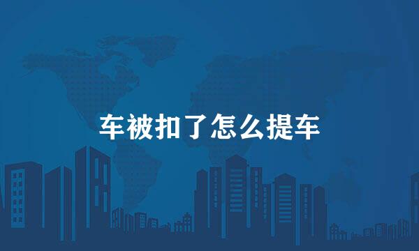车被扣了怎么提车