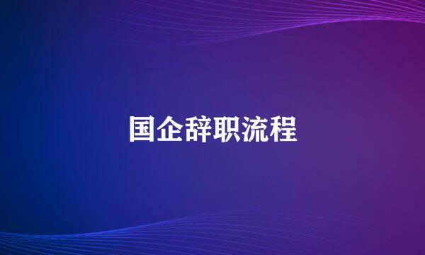 国企辞职流程