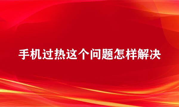 手机过热这个问题怎样解决