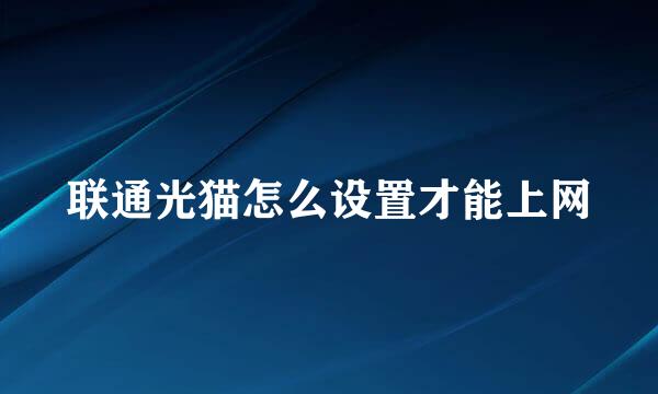 联通光猫怎么设置才能上网