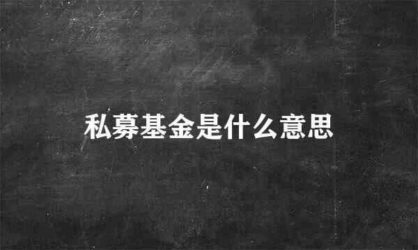 私募基金是什么意思