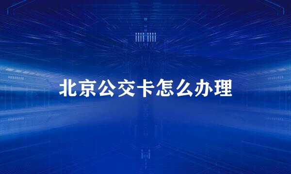 北京公交卡怎么办理