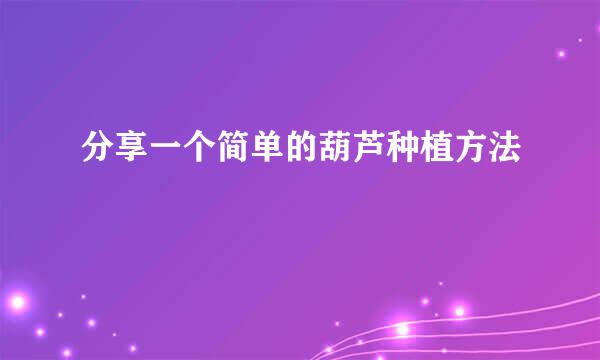 分享一个简单的葫芦种植方法