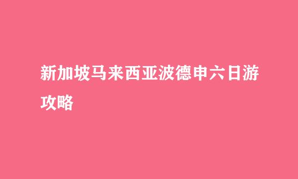 新加坡马来西亚波德申六日游攻略