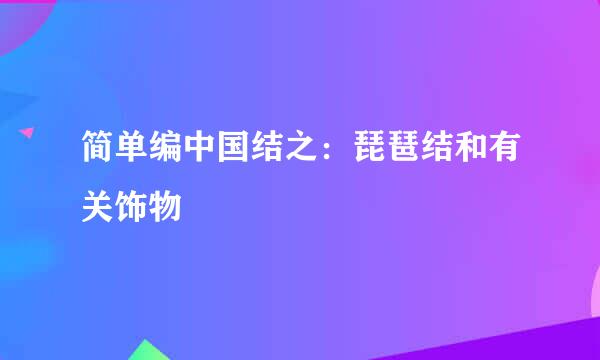 简单编中国结之：琵琶结和有关饰物