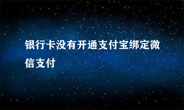 银行卡没有开通支付宝绑定微信支付