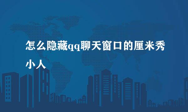 怎么隐藏qq聊天窗口的厘米秀小人