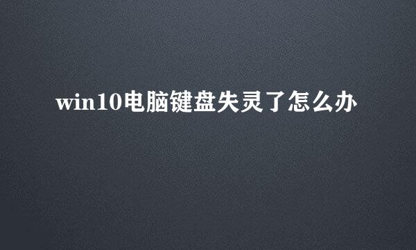win10电脑键盘失灵了怎么办