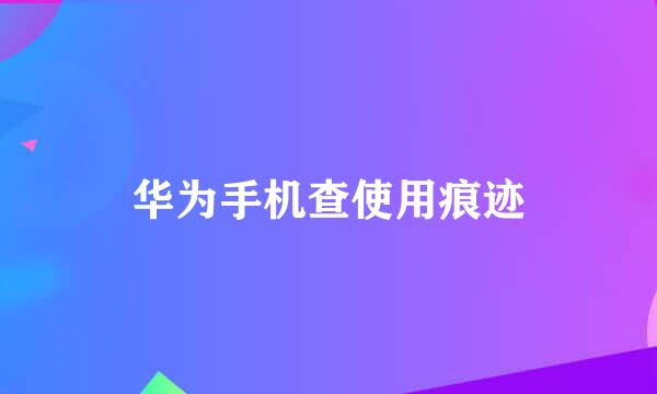 华为手机查使用痕迹