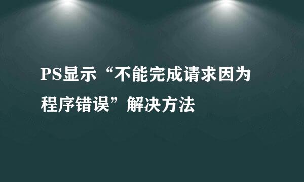 PS显示“不能完成请求因为程序错误”解决方法