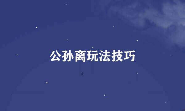 公孙离玩法技巧