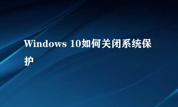 Windows 10如何关闭系统保护