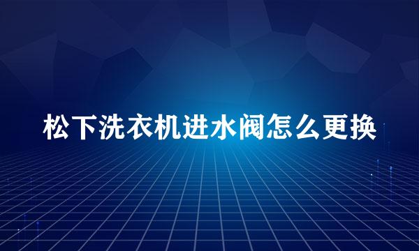 松下洗衣机进水阀怎么更换