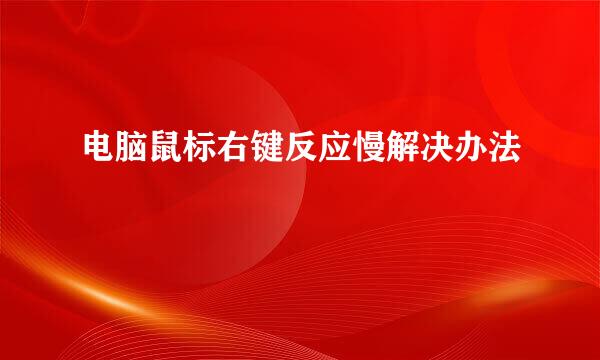电脑鼠标右键反应慢解决办法