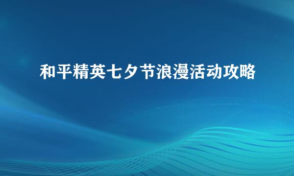 和平精英七夕节浪漫活动攻略