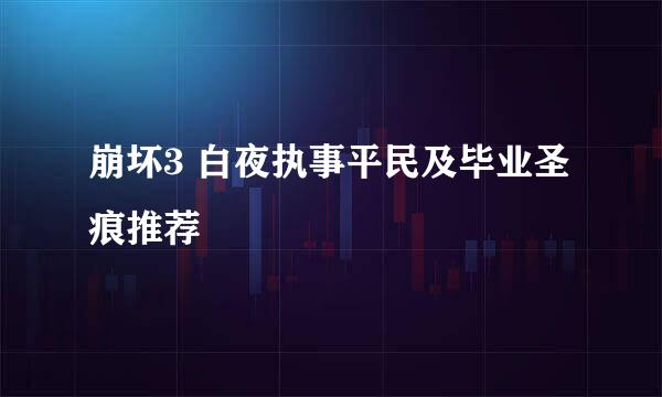 崩坏3 白夜执事平民及毕业圣痕推荐