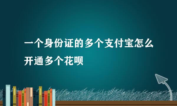 一个身份证的多个支付宝怎么开通多个花呗