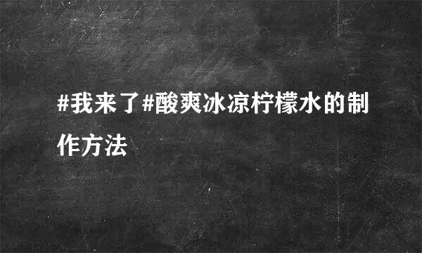 #我来了#酸爽冰凉柠檬水的制作方法