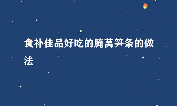 食补佳品好吃的腌莴笋条的做法