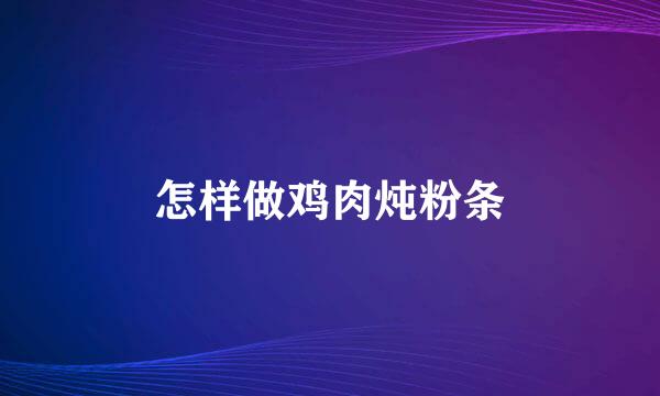 怎样做鸡肉炖粉条