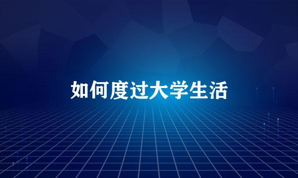 如何度过大学生活