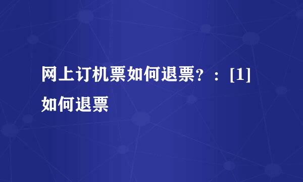 网上订机票如何退票？：[1]如何退票