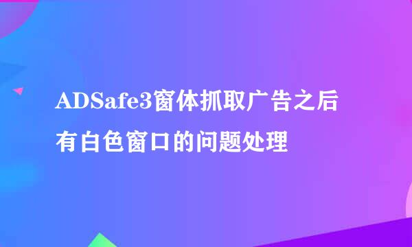 ADSafe3窗体抓取广告之后有白色窗口的问题处理
