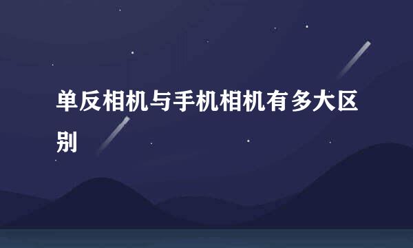 单反相机与手机相机有多大区别