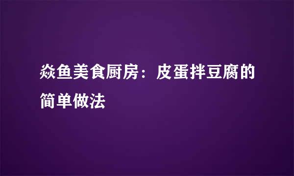 焱鱼美食厨房：皮蛋拌豆腐的简单做法