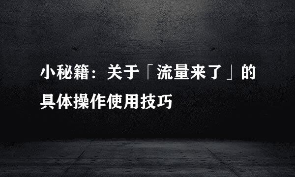 小秘籍:关于「流量来了」的具体操作使用技巧