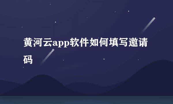 黄河云app软件如何填写邀请码